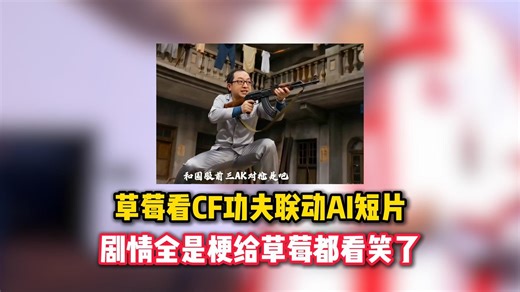 草莓看CF功夫联动版本AI短剧，整活剧情全是梗让草莓都笑喷疯了