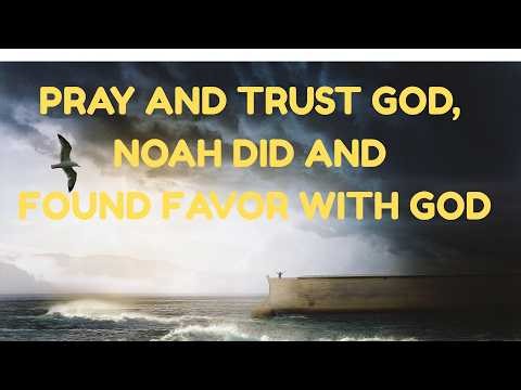 Pray And Trust God, NOAH Did And Found Favor With God! God Is WAITING FOR YOU!