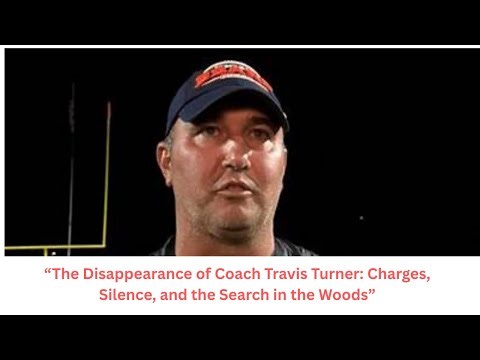 “The Disappearance of Coach Travis Turner: Charges, Silence, and the Search in the Woods”