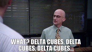 - What? - Delta Cubes, Delta Cubes, Delta Cubes...