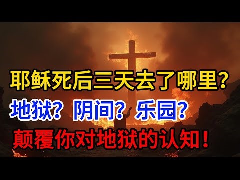 耶稣死后三天去了哪里？【失落三天】揭秘：阴间之旅的惊人真相！祂真“降在阴间”？