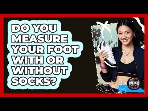 Do You Measure Your Foot With Or Without Socks?