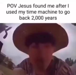 POV Jesus found me after I used my time machine to go back 2,000 years - iFunny