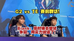 TE Biank：之前外界总对我们的评价总有运气之类的，是时候用实力说话了！【2025曼谷大师赛 G2 vs TE 赛前群访】