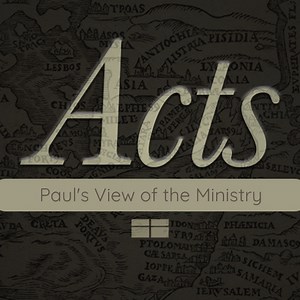 Acts 20:17-24 — Paul’s View of the Ministry: Serving the Lord
