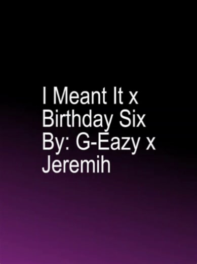 I Meant It x Birthday Six - G-Eazy & Jeremih Lyrics
