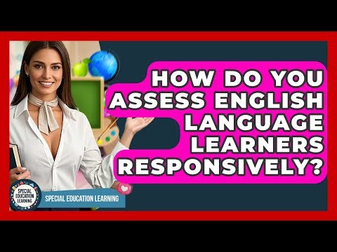 How Do You Assess English Language Learners Responsively? - Special Education Learning