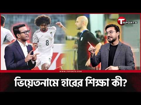 যে হারে হারানোর নাই কিছু, পাওয়ারও নাই কিছু | Bangladesh vs Vietnam | T Sports Football