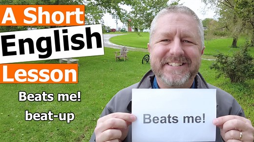 Read along to practice your English and to learn the English phrases BEATS ME and BEAT-UP In this English lesson, I wanted to help you learn the English phrase beats me. This is actually a really simple phrase. It simply means I don't know. I remember once I was at a school event, and there was a car in the parking lot, and the alarm was going off, the car was going beep, beep, beep. And my boss came to me, and said, do you know whose car that is? And I said, beats me. Basically, all I was sayin