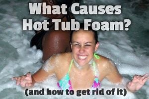 What Causes Hot Tub Foam? (and how to get rid of it)