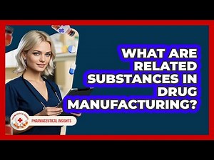 What Are Related Substances In Drug Manufacturing? - Pharmaceutical Insights