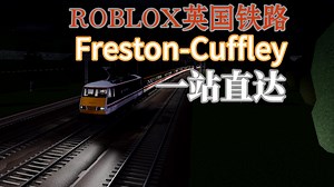 [roblox/英国铁路]一站直达！Freston-Cuffley