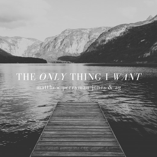 The Only Thing I Want - Matthew Perryman Jones & AG: Song Lyrics, Music Videos & Concerts