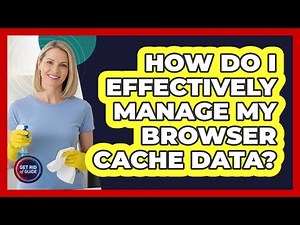 How Do I Effectively Manage My Browser Cache Data?