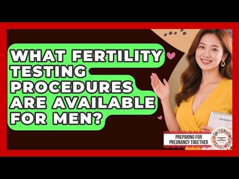 What Fertility Testing Procedures Are Available For Men? - Preparing for Pregnancy Together