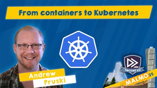 From containers to Kubernetes - Andrew Pruski - PSConfEU 2025 | PSConfEU