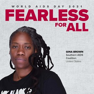 Gina Brown has lived with HIV for 27 years and describes herself as “a social worker by training but an activist by birth.” Taking the lead from her late grandmother – someone who Gina says always did whatever needed to be done, no matter how difficult it might have been – Gina began speaking out for the HIV community when she started her work as a peer advocate. She saw firsthand how poverty, racism and miseducation were barriers to treatment and prevention for people living with or at risk for
