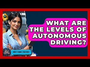What Are The Levels Of Autonomous Driving? - How It Comes Together