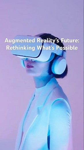Augmented Reality’s Future: Rethinking What’s Possible