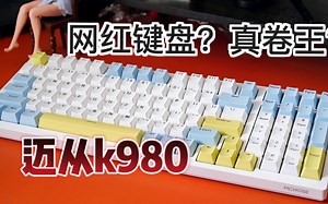 是卷王，还是只是徒有虚名？迈从k980上手体验报告