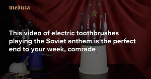 This video of electric toothbrushes playing the Soviet anthem is the perfect end to your week, comrade — Meduza
