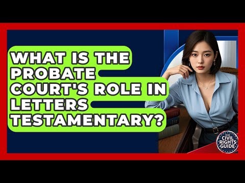 What Is The Probate Court's Role In Letters Testamentary? - Your Civil Rights Guide