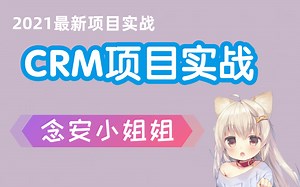 【2021最新】企业级CRM项目实战-CRM客户管理系统-人美声甜念安小姐姐（手把手教你从搭建到项目完成）-高清4k视频教程（持续更新中）