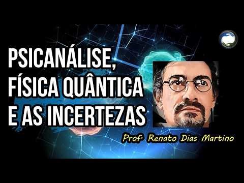 PSICANÁLISE, FÍSICA QUÂNTICA E AS INCERTEZAS - Prof. Renato Dias Martino