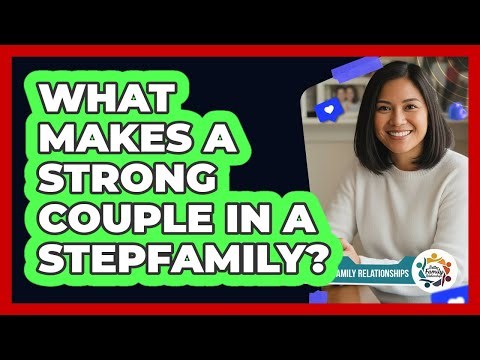 What Makes A Strong Couple In A Stepfamily?