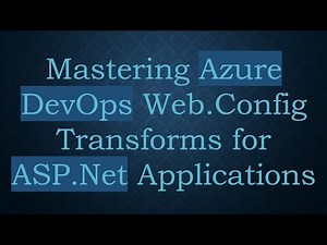 Mastering Azure DevOps Web.Config Transforms for ASP.Net Applications
