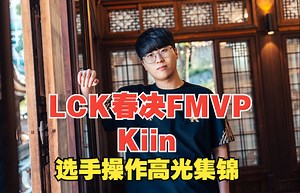 【LCK春决FMVP：Kiin】选手操作高光集锦