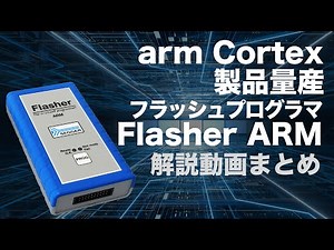 Arm Cortex 量産フラッシュプログラミングツール「Flasher ARM」製品紹介まとめ【Flasher Arm①〜④】