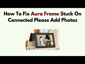 How to Fix Aura Frame Stuck on Connected Please Add Photos – Upload Fix Guide