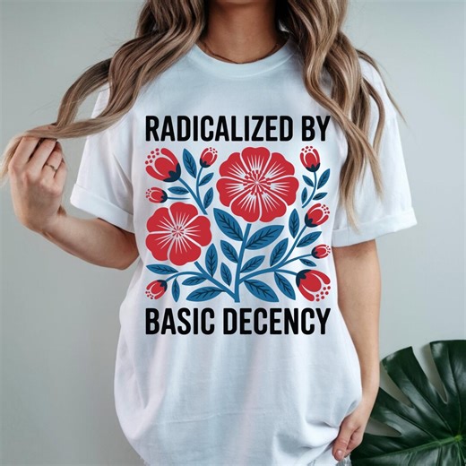 Radicalized by Basic Decency T-shirt, Feminist Graphic Tee, Social Justice Shirt, Activist Gift, Equality T-shirt, Liberal Clothing - Etsy