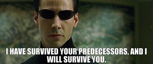 I have survived your predecessors, and I will survive you.
