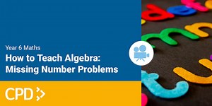 How to Teach Algebra in Year 6: Missing Number Problems CPD Video