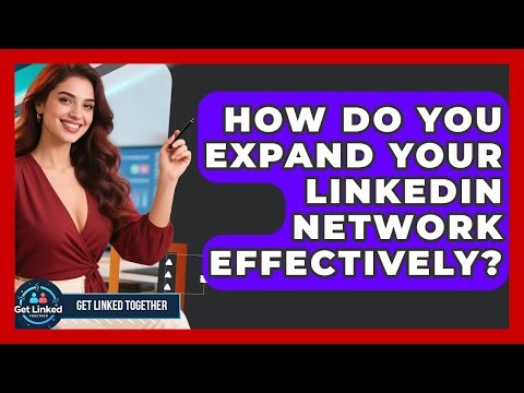 How Do You Expand Your LinkedIn Network Effectively? - Get Linked Together