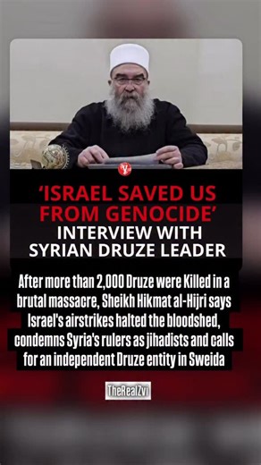 After more than 2,000 Druze were killed in a brutal massacre, Sheikh Hikmat al-Hijri says Israel’s airstrikes halted the bloodshed, condemns Syria’s rulers as jihadists and calls for an independent Druze entity in Sweida *** ‘We are paying a heavy price, but we struggle to remain steadfast and preserve our identity with dignity and pride, says Sheikh Hikmat al-Hijri, the spiritual leader of Syria’s Druze community. According to him, the threat does not stem solely from the current rulers but fro