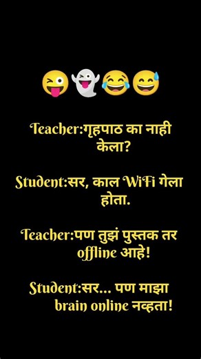 Teacher:गृहपाठ का नाही केला?Student:सर, काल WiFi गेला होता.Teacher:पण तुझं पुस्तक तर offline आहे!