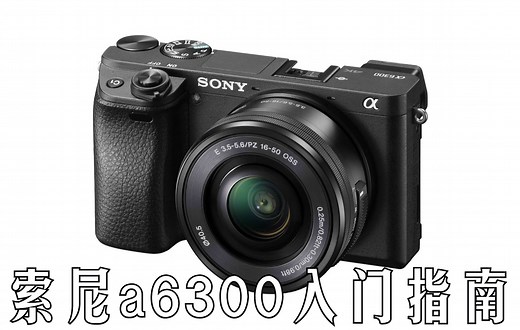 【入门指南】索尼a6300快速入门指南（Sony a6300 ILCE-6300）[双语CC字幕]