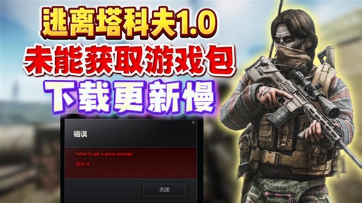 最新！逃离塔科夫1.0正式版下载报错、未能获取游戏包、下载更新速度慢、下载一直是0、更新失败解决办法