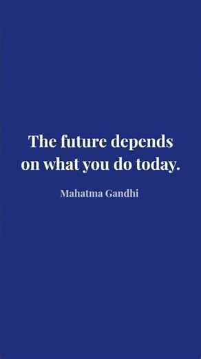 "The future depends on what you do today." — Mahatma Gandhi