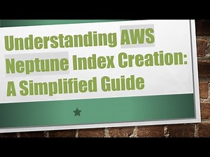 Understanding AWS Neptune Index Creation: A Simplified Guide