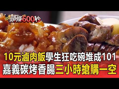 佛心「10元滷肉飯」學生狂吃碗堆成101／嘉義碳烤香腸「三小時搶購一空」【頭條600秒】