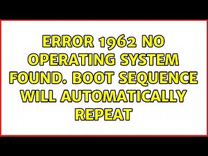 Error 1962: No operating system found. Boot sequence will automatically repeat
