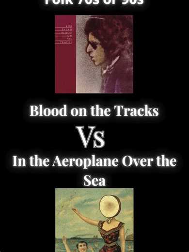 Blood on the Tracks vs In the Aeroplane Over the Sea