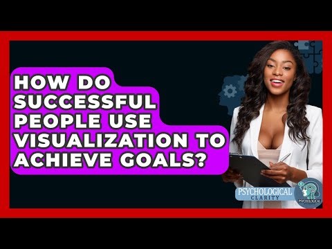 How Do Successful People Use Visualization To Achieve Goals? - Psychological Clarity