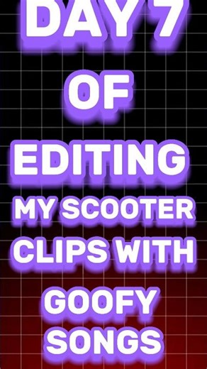 Day 7 of editing my scooter Clips with goofy songs
