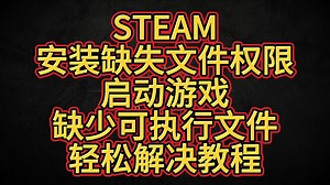 STEAM安装缺失文件权限？启动游戏缺少可执行文件？轻松解决教程！！