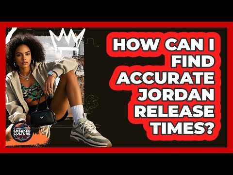 How Can I Find Accurate Jordan Release Times? - Sneaker Culture Digest